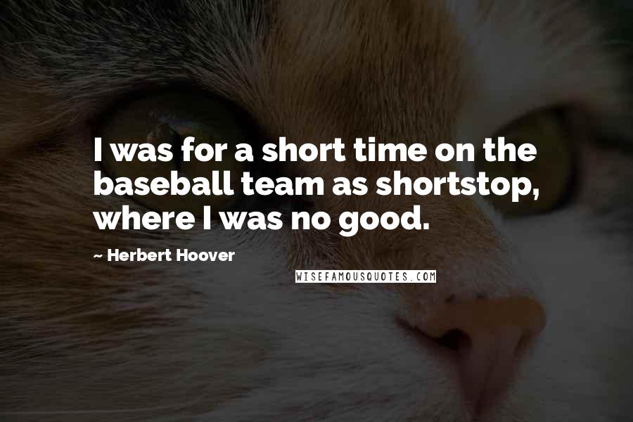 Herbert Hoover Quotes: I was for a short time on the baseball team as shortstop, where I was no good.