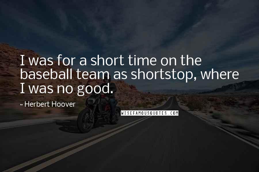 Herbert Hoover Quotes: I was for a short time on the baseball team as shortstop, where I was no good.