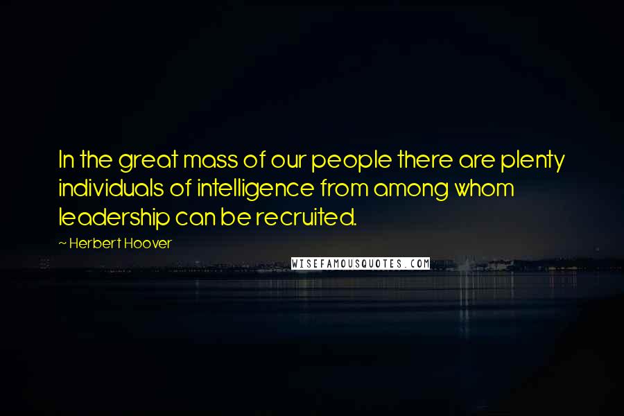 Herbert Hoover Quotes: In the great mass of our people there are plenty individuals of intelligence from among whom leadership can be recruited.