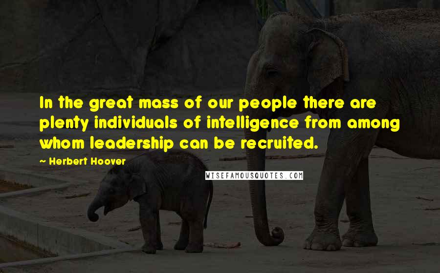 Herbert Hoover Quotes: In the great mass of our people there are plenty individuals of intelligence from among whom leadership can be recruited.