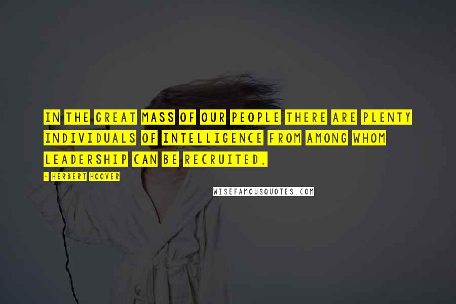 Herbert Hoover Quotes: In the great mass of our people there are plenty individuals of intelligence from among whom leadership can be recruited.