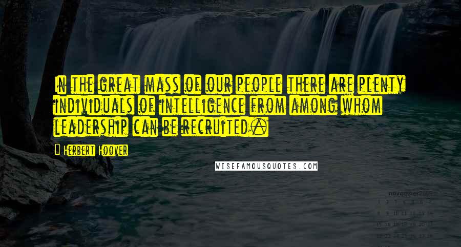 Herbert Hoover Quotes: In the great mass of our people there are plenty individuals of intelligence from among whom leadership can be recruited.