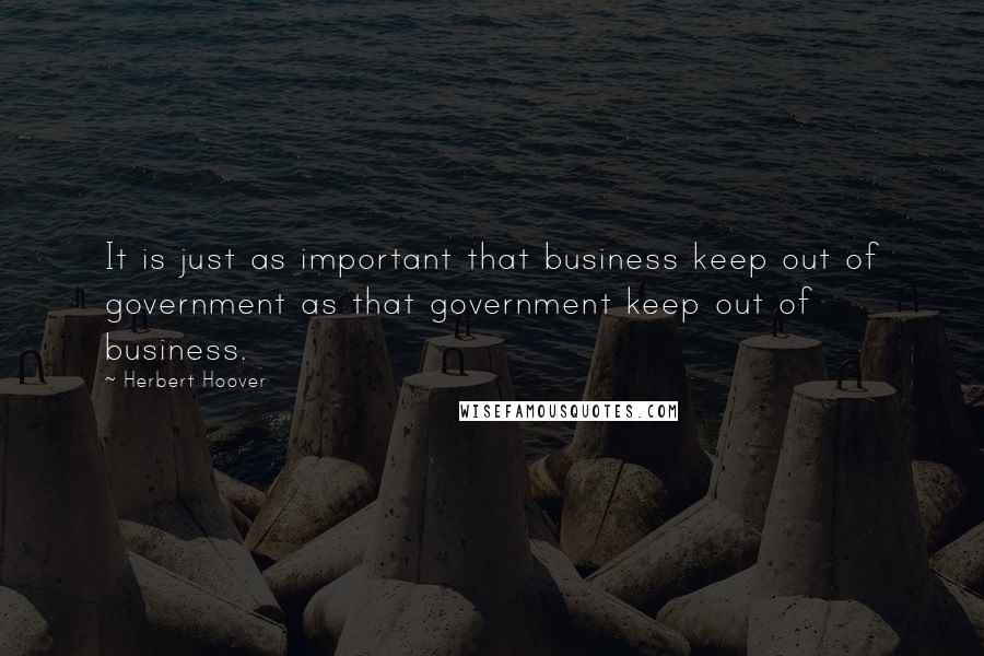 Herbert Hoover Quotes: It is just as important that business keep out of government as that government keep out of business.