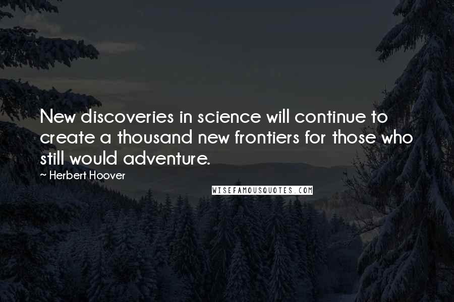 Herbert Hoover Quotes: New discoveries in science will continue to create a thousand new frontiers for those who still would adventure.