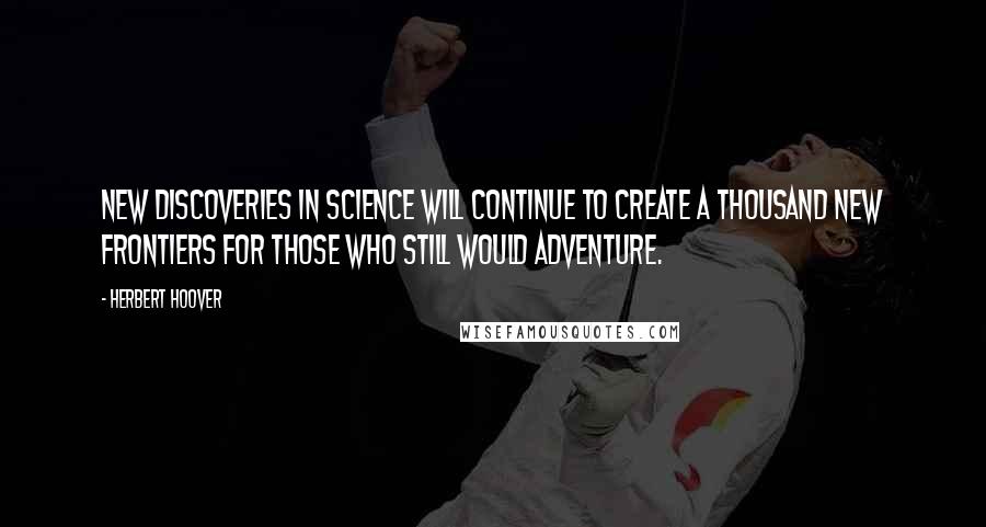 Herbert Hoover Quotes: New discoveries in science will continue to create a thousand new frontiers for those who still would adventure.