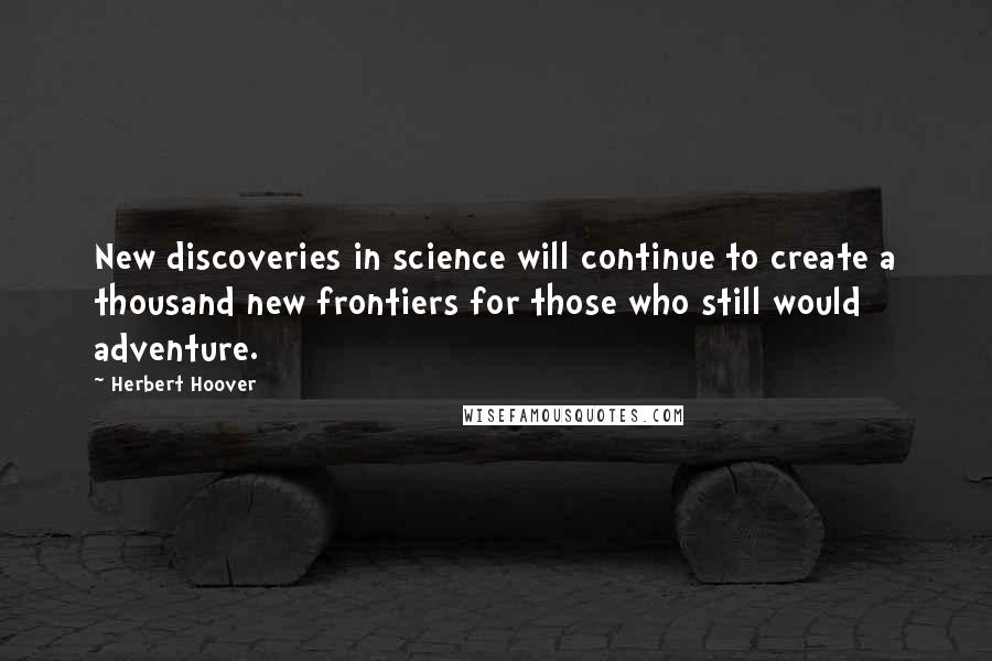 Herbert Hoover Quotes: New discoveries in science will continue to create a thousand new frontiers for those who still would adventure.