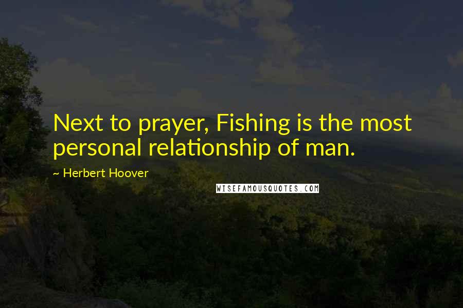 Herbert Hoover Quotes: Next to prayer, Fishing is the most personal relationship of man.