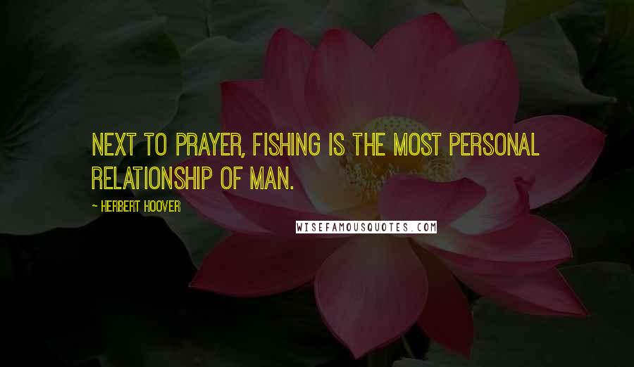 Herbert Hoover Quotes: Next to prayer, Fishing is the most personal relationship of man.