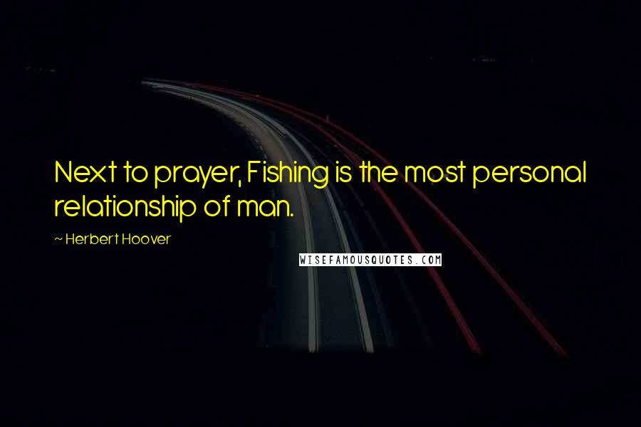 Herbert Hoover Quotes: Next to prayer, Fishing is the most personal relationship of man.