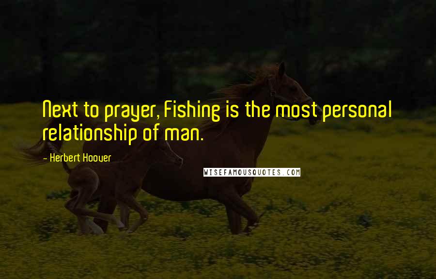 Herbert Hoover Quotes: Next to prayer, Fishing is the most personal relationship of man.