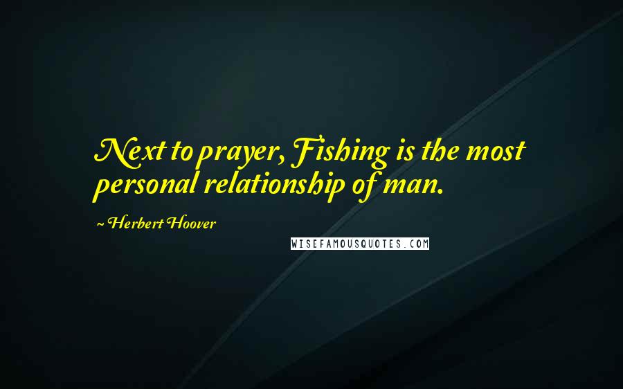 Herbert Hoover Quotes: Next to prayer, Fishing is the most personal relationship of man.