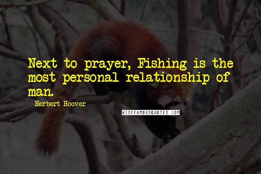 Herbert Hoover Quotes: Next to prayer, Fishing is the most personal relationship of man.