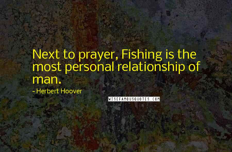 Herbert Hoover Quotes: Next to prayer, Fishing is the most personal relationship of man.