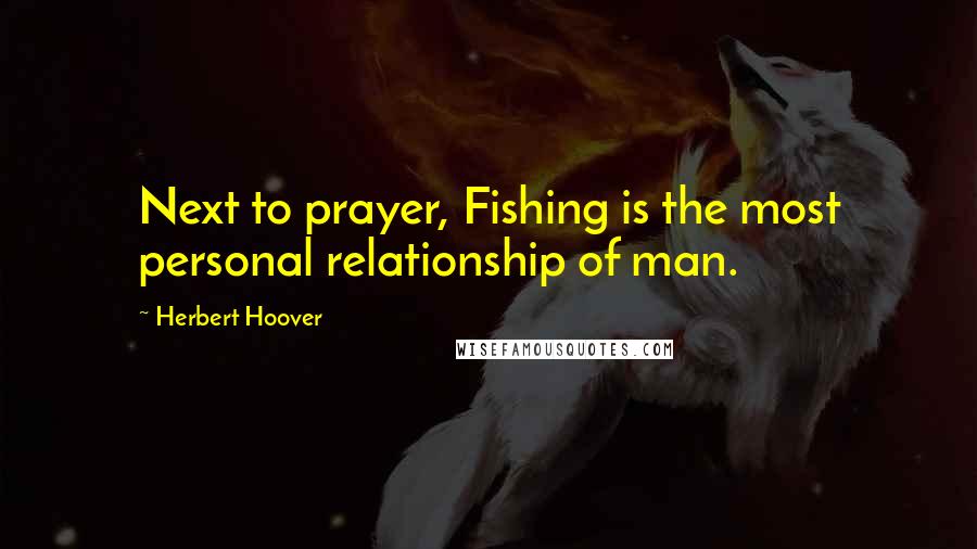 Herbert Hoover Quotes: Next to prayer, Fishing is the most personal relationship of man.