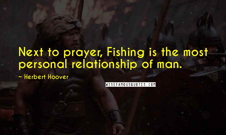 Herbert Hoover Quotes: Next to prayer, Fishing is the most personal relationship of man.
