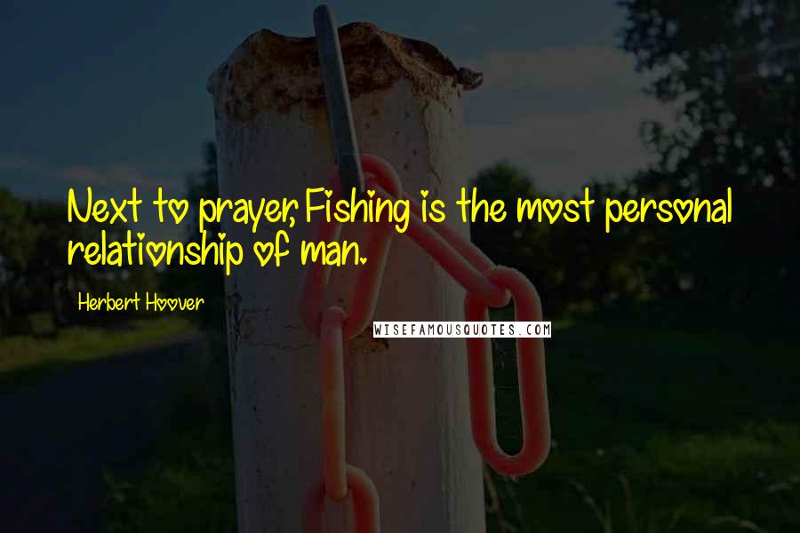 Herbert Hoover Quotes: Next to prayer, Fishing is the most personal relationship of man.