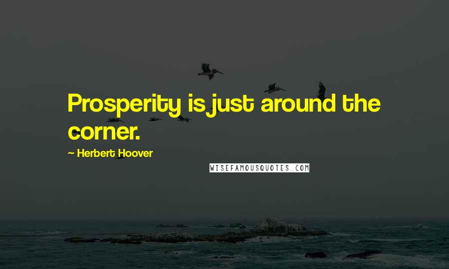 Herbert Hoover Quotes: Prosperity is just around the corner.