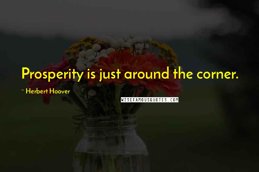 Herbert Hoover Quotes: Prosperity is just around the corner.