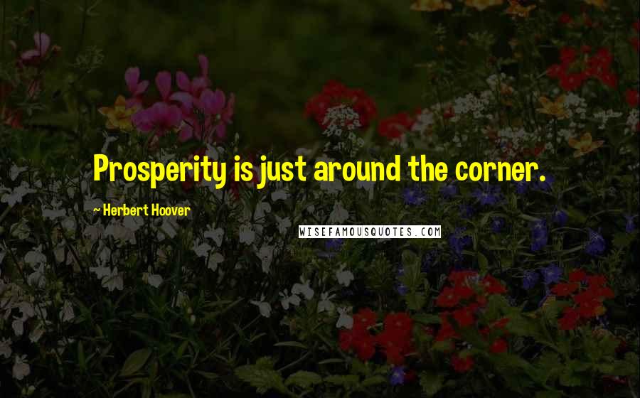 Herbert Hoover Quotes: Prosperity is just around the corner.