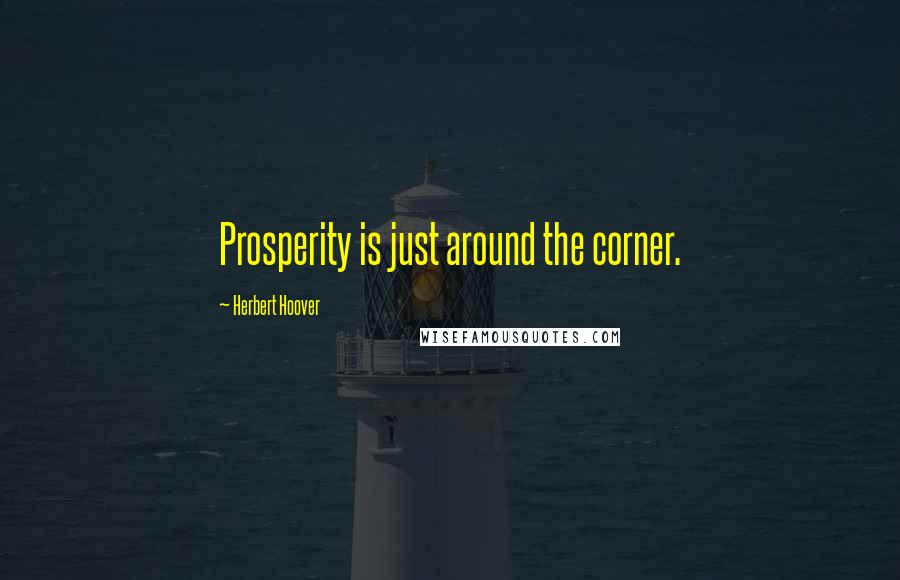 Herbert Hoover Quotes: Prosperity is just around the corner.