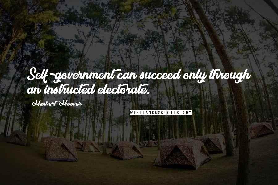 Herbert Hoover Quotes: Self-government can succeed only through an instructed electorate.