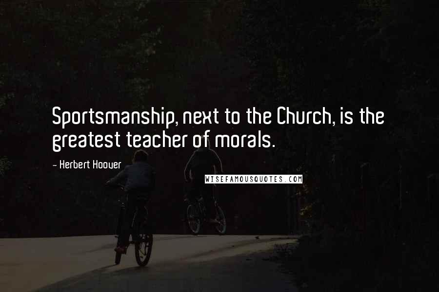 Herbert Hoover Quotes: Sportsmanship, next to the Church, is the greatest teacher of morals.