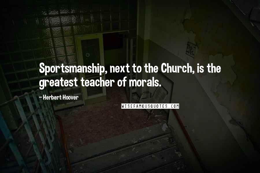 Herbert Hoover Quotes: Sportsmanship, next to the Church, is the greatest teacher of morals.