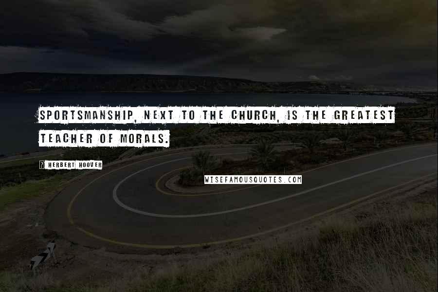 Herbert Hoover Quotes: Sportsmanship, next to the Church, is the greatest teacher of morals.