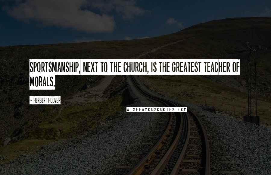 Herbert Hoover Quotes: Sportsmanship, next to the Church, is the greatest teacher of morals.