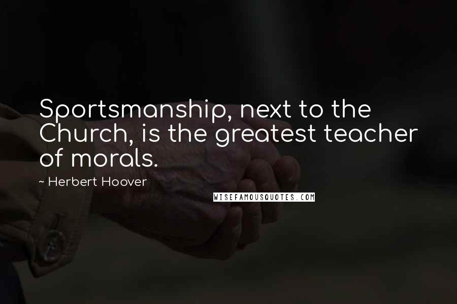 Herbert Hoover Quotes: Sportsmanship, next to the Church, is the greatest teacher of morals.