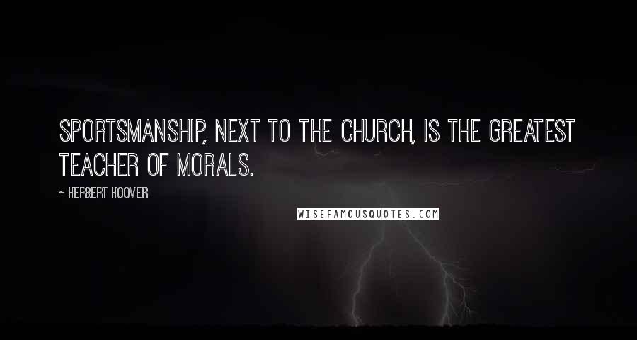 Herbert Hoover Quotes: Sportsmanship, next to the Church, is the greatest teacher of morals.