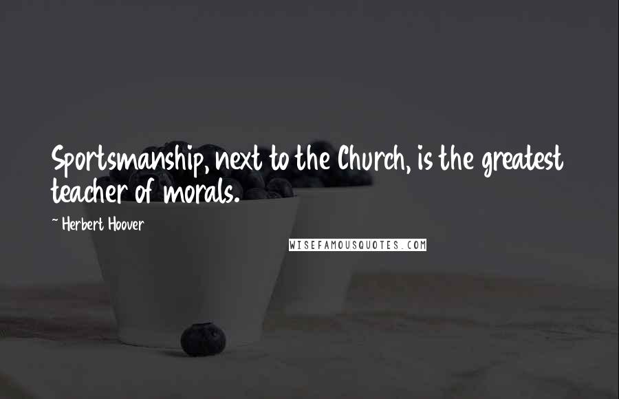 Herbert Hoover Quotes: Sportsmanship, next to the Church, is the greatest teacher of morals.