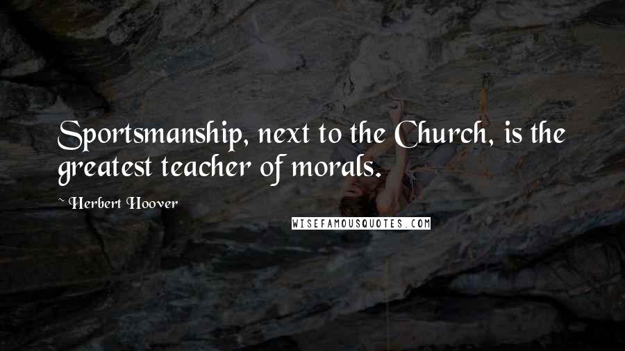 Herbert Hoover Quotes: Sportsmanship, next to the Church, is the greatest teacher of morals.