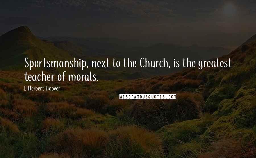 Herbert Hoover Quotes: Sportsmanship, next to the Church, is the greatest teacher of morals.