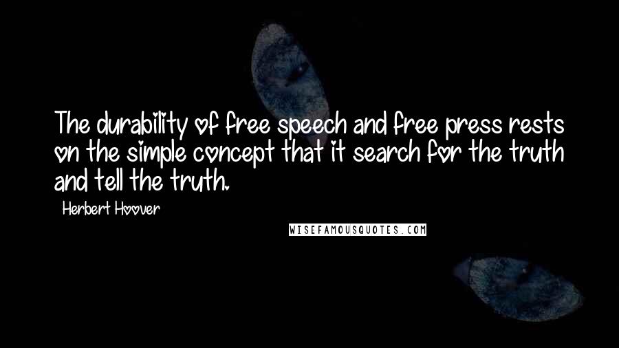 Herbert Hoover Quotes: The durability of free speech and free press rests on the simple concept that it search for the truth and tell the truth.