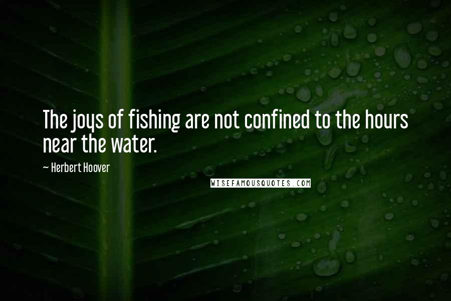 Herbert Hoover Quotes: The joys of fishing are not confined to the hours near the water.