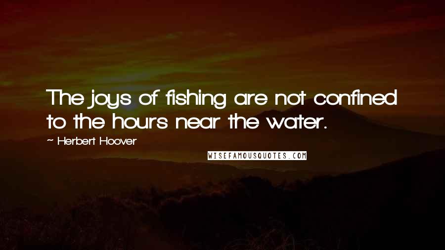 Herbert Hoover Quotes: The joys of fishing are not confined to the hours near the water.