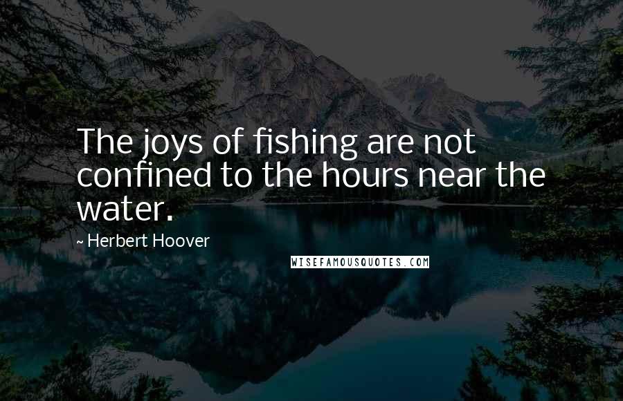 Herbert Hoover Quotes: The joys of fishing are not confined to the hours near the water.