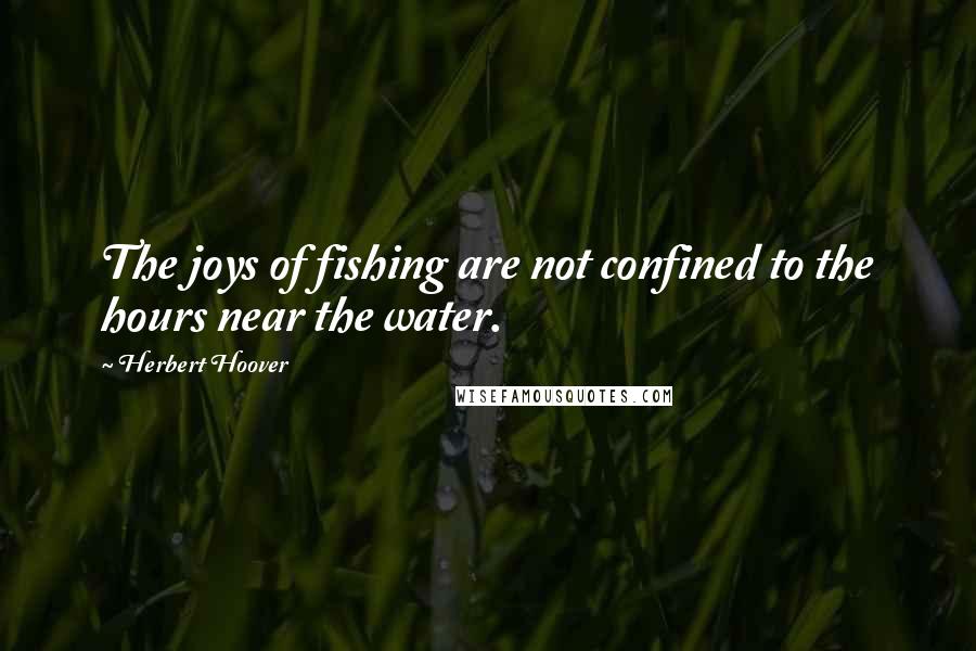 Herbert Hoover Quotes: The joys of fishing are not confined to the hours near the water.