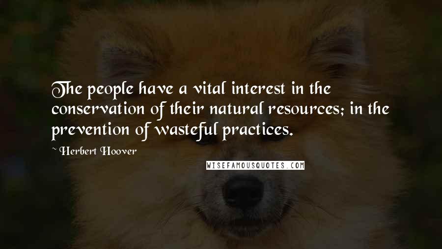 Herbert Hoover Quotes: The people have a vital interest in the conservation of their natural resources; in the prevention of wasteful practices.