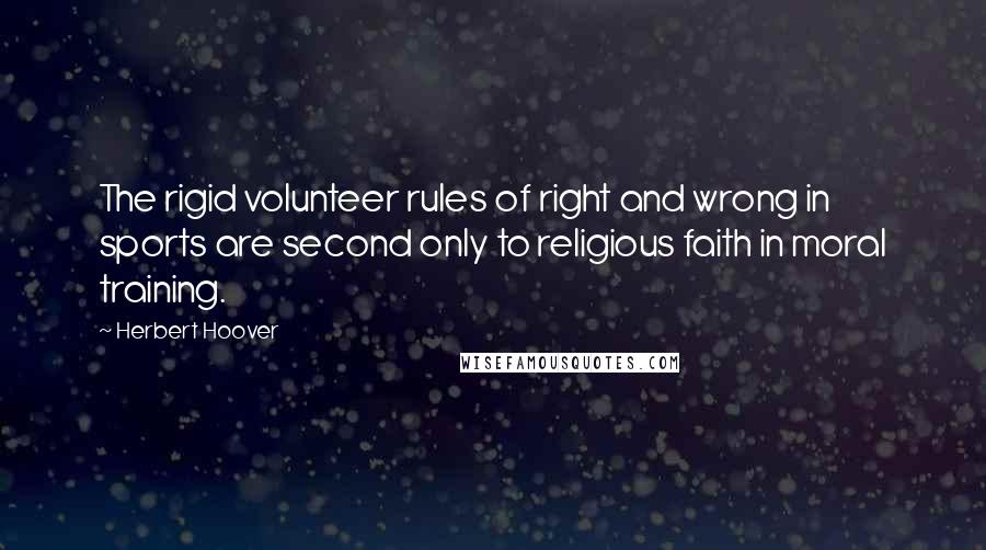 Herbert Hoover Quotes: The rigid volunteer rules of right and wrong in sports are second only to religious faith in moral training.