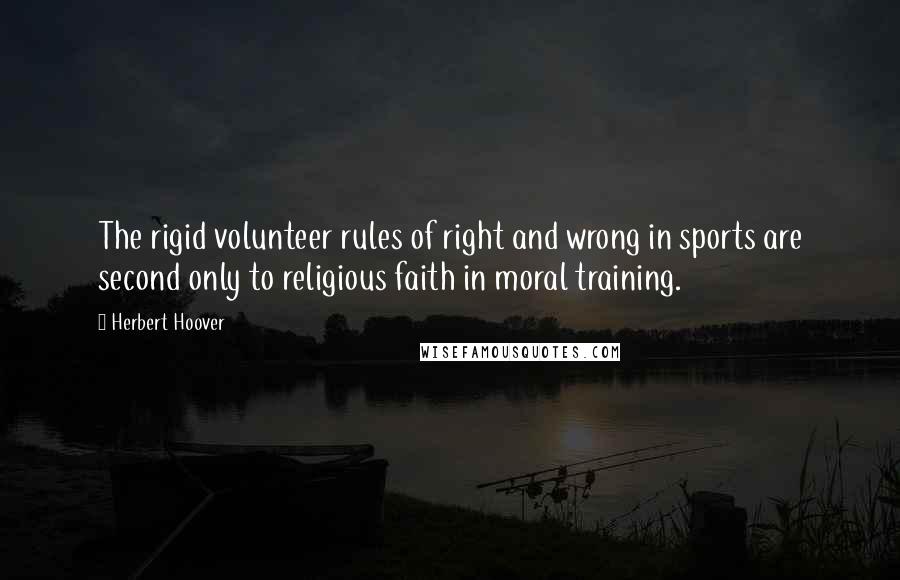 Herbert Hoover Quotes: The rigid volunteer rules of right and wrong in sports are second only to religious faith in moral training.