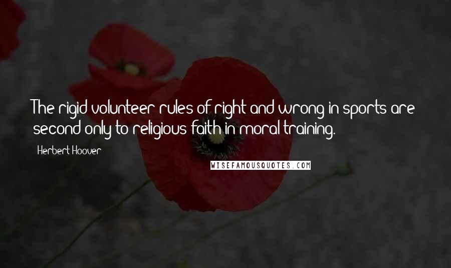 Herbert Hoover Quotes: The rigid volunteer rules of right and wrong in sports are second only to religious faith in moral training.