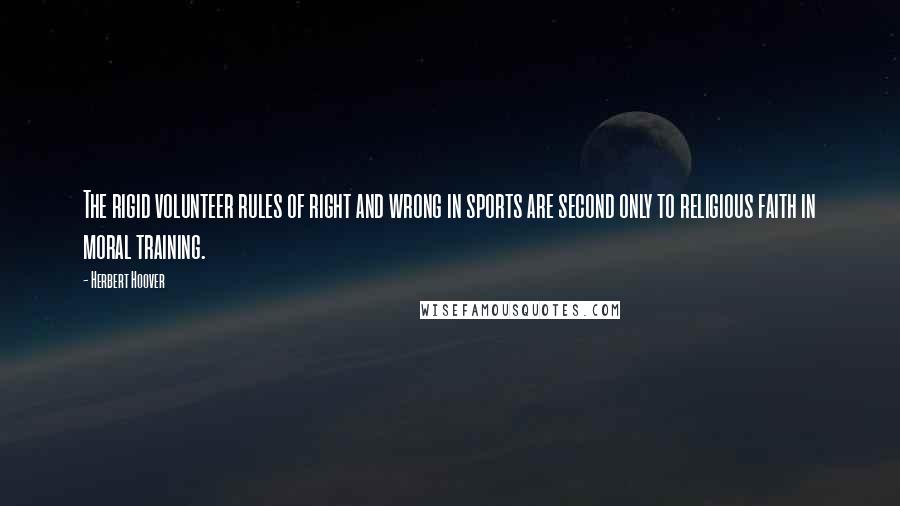 Herbert Hoover Quotes: The rigid volunteer rules of right and wrong in sports are second only to religious faith in moral training.