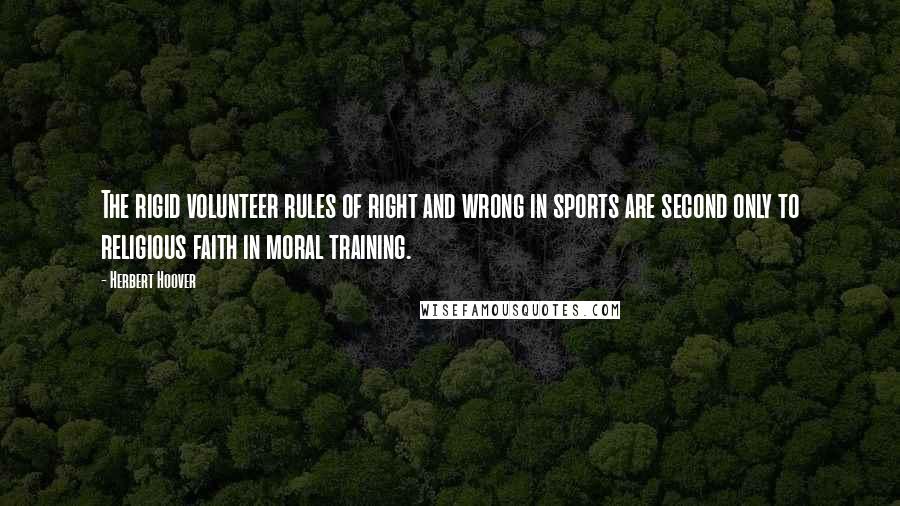 Herbert Hoover Quotes: The rigid volunteer rules of right and wrong in sports are second only to religious faith in moral training.