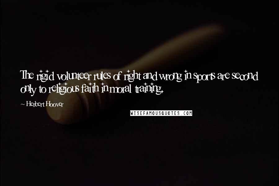 Herbert Hoover Quotes: The rigid volunteer rules of right and wrong in sports are second only to religious faith in moral training.