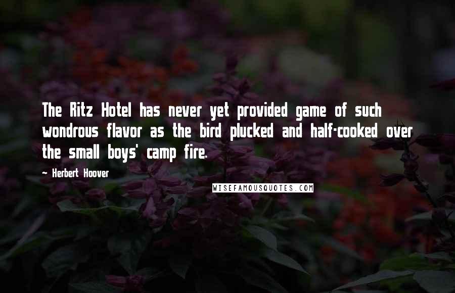 Herbert Hoover Quotes: The Ritz Hotel has never yet provided game of such wondrous flavor as the bird plucked and half-cooked over the small boys' camp fire.