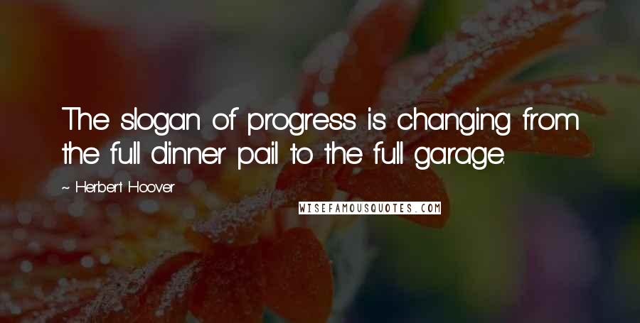 Herbert Hoover Quotes: The slogan of progress is changing from the full dinner pail to the full garage.