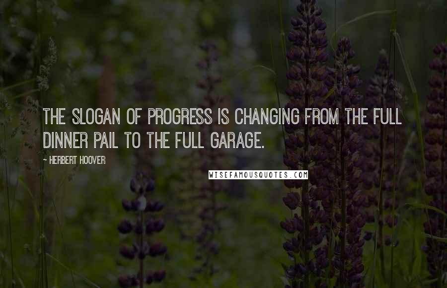 Herbert Hoover Quotes: The slogan of progress is changing from the full dinner pail to the full garage.