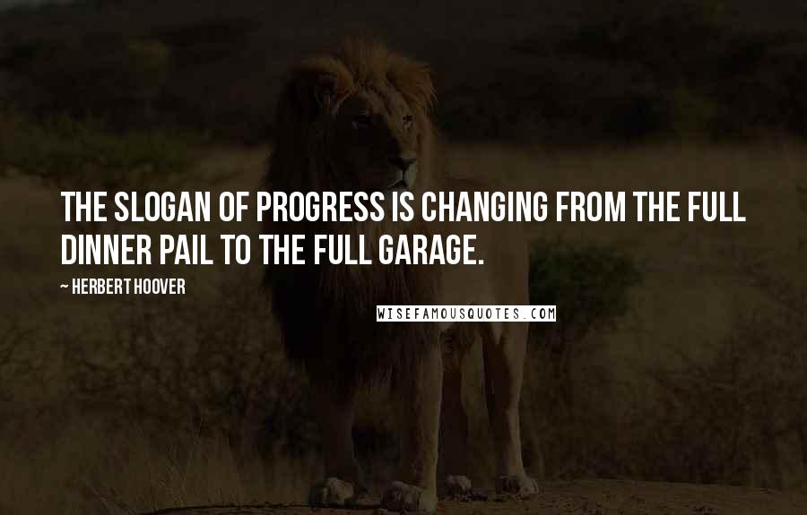 Herbert Hoover Quotes: The slogan of progress is changing from the full dinner pail to the full garage.